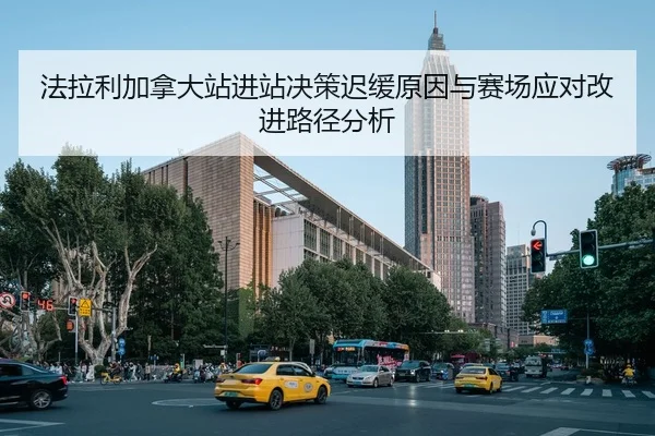 法拉利加拿大站进站决策迟缓原因与赛场应对改进路径分析
