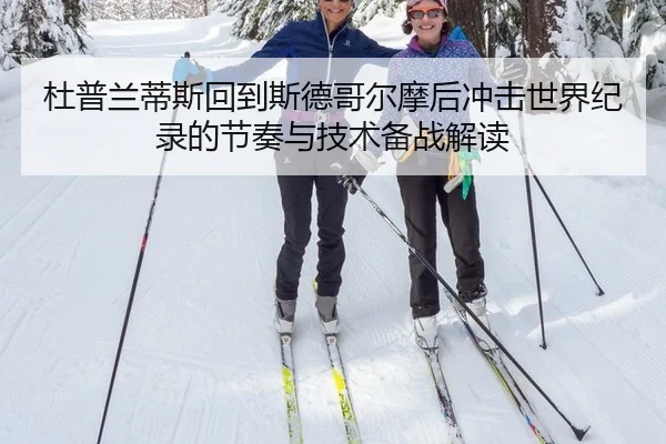 杜普兰蒂斯回到斯德哥尔摩后冲击世界纪录的节奏与技术备战解读